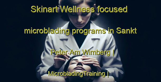 Skinart Wellness-focused microblading programs in Sankt Peter Am Wimberg | MicrobladingTraining | MicrobladingClasses | SkinartTraining-Austria